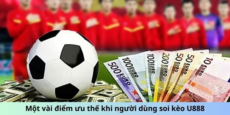 Một vài điểm ưu thế khi người dùng soi kèo U888