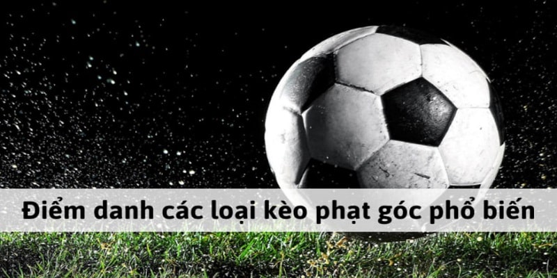 Một số loại kèo đá phạt góc phổ biến, được ưa chuộng nhất